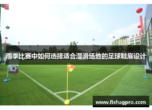 雨季比赛中如何选择适合湿滑场地的足球鞋底设计